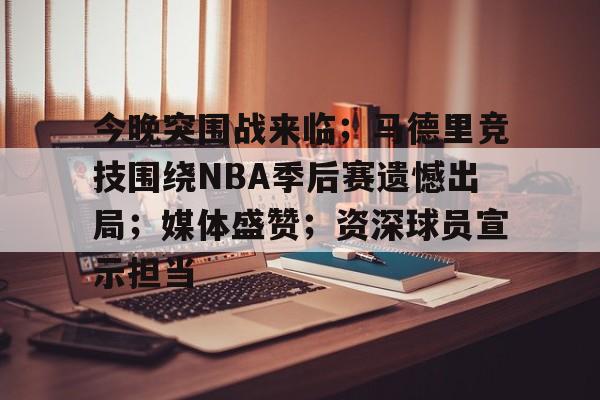 开云app-包含今晚突围战来临;马德里竞技围绕NBA季后赛遗憾出局;媒体盛赞;资深球员宣示担当的词条